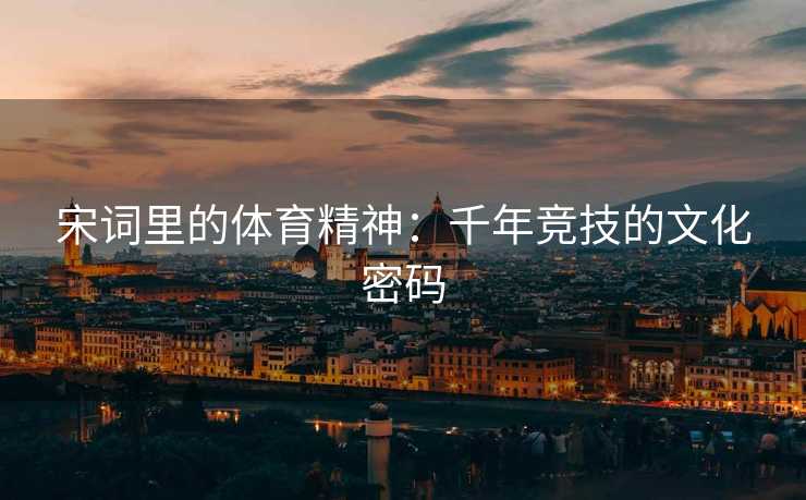 宋词里的体育精神：千年竞技的文化密码