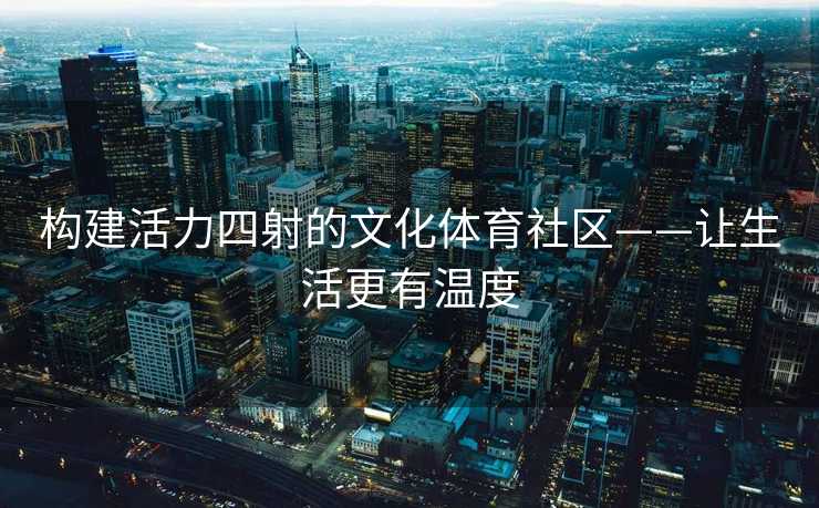 构建活力四射的文化体育社区——让生活更有温度