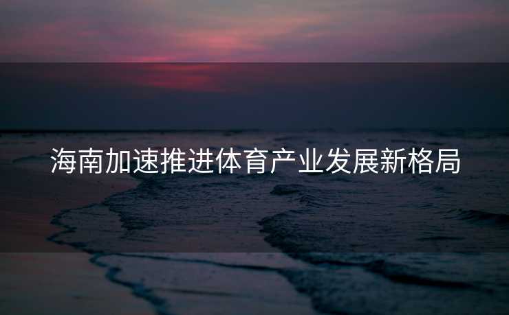 海南加速推进体育产业发展新格局