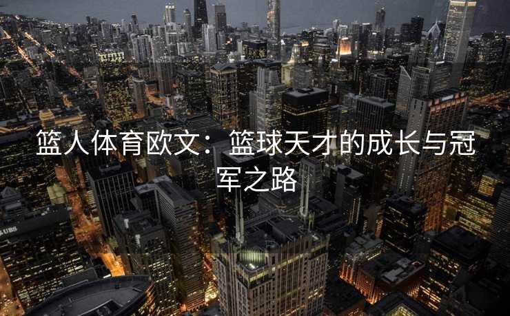 篮人体育欧文：篮球天才的成长与冠军之路