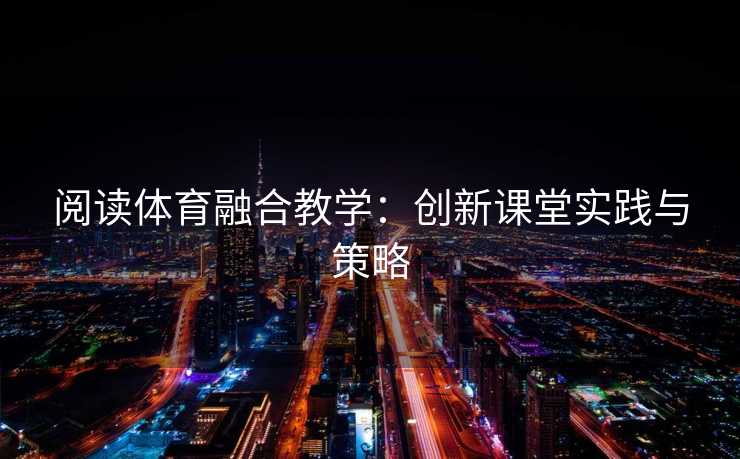 阅读体育融合教学：创新课堂实践与策略