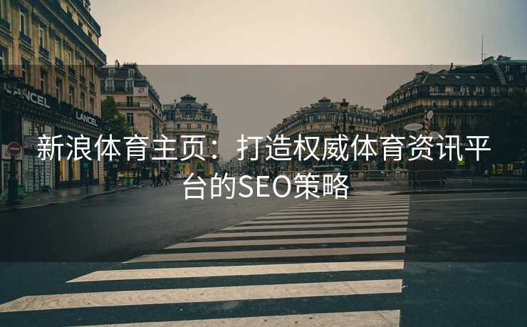 新浪体育主页：打造权威体育资讯平台的SEO策略