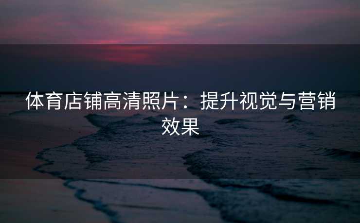 体育店铺高清照片：提升视觉与营销效果