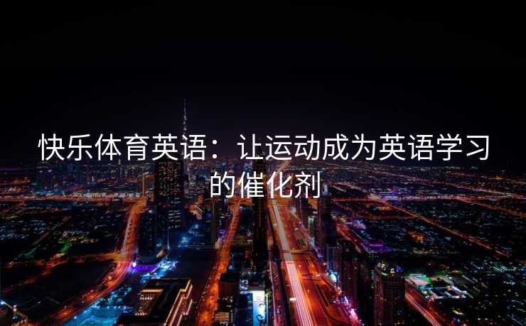 快乐体育英语：让运动成为英语学习的催化剂