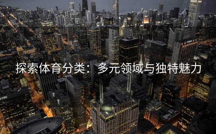 探索体育分类：多元领域与独特魅力