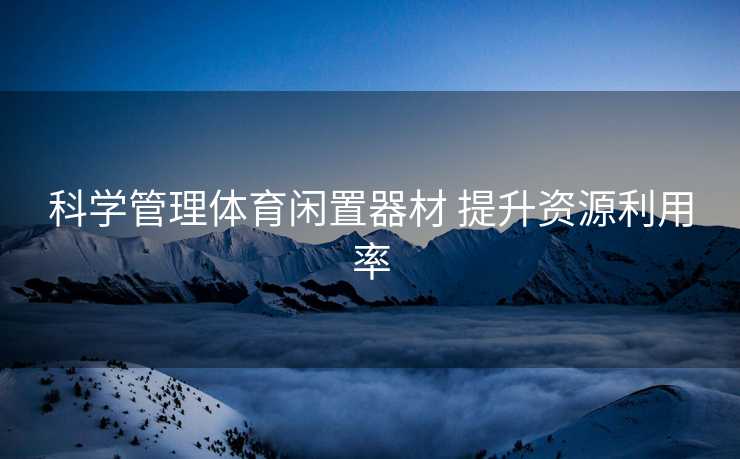科学管理体育闲置器材 提升资源利用率