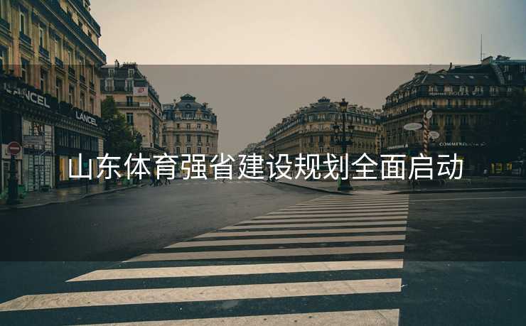 山东体育强省建设规划全面启动