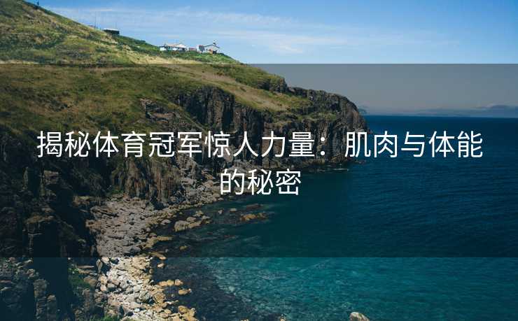 揭秘体育冠军惊人力量：肌肉与体能的秘密