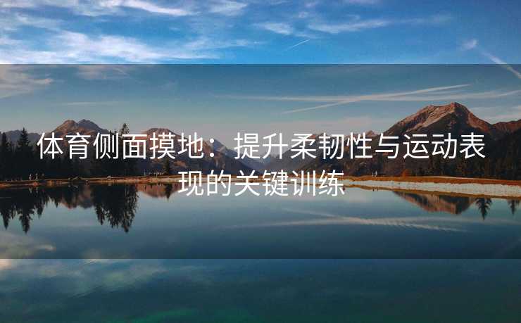 体育侧面摸地：提升柔韧性与运动表现的关键训练