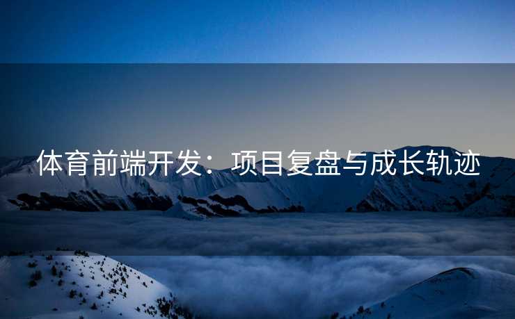 体育前端开发：项目复盘与成长轨迹