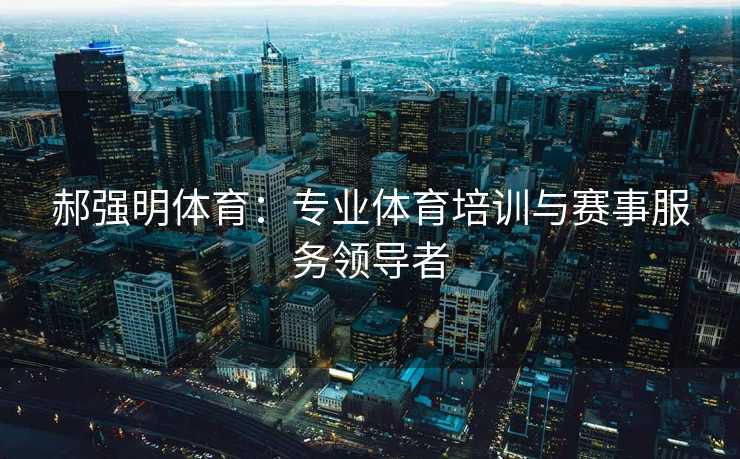 郝强明体育：专业体育培训与赛事服务领导者