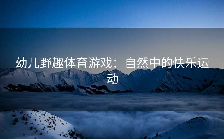 幼儿野趣体育游戏：自然中的快乐运动