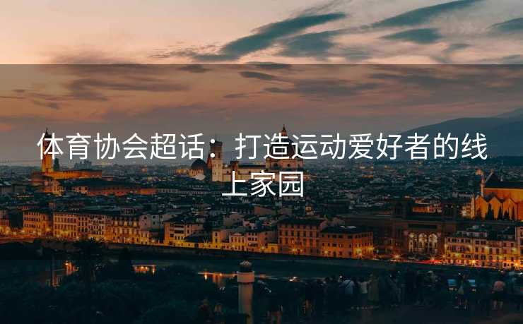 体育协会超话：打造运动爱好者的线上家园