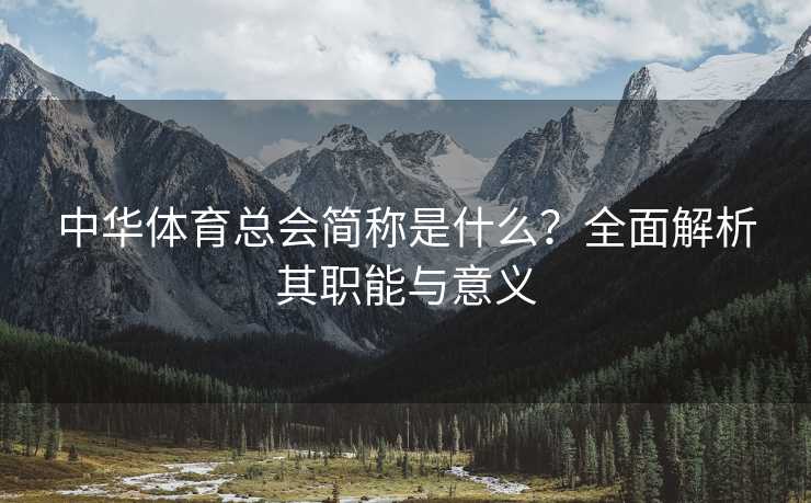 中华体育总会简称是什么？全面解析其职能与意义