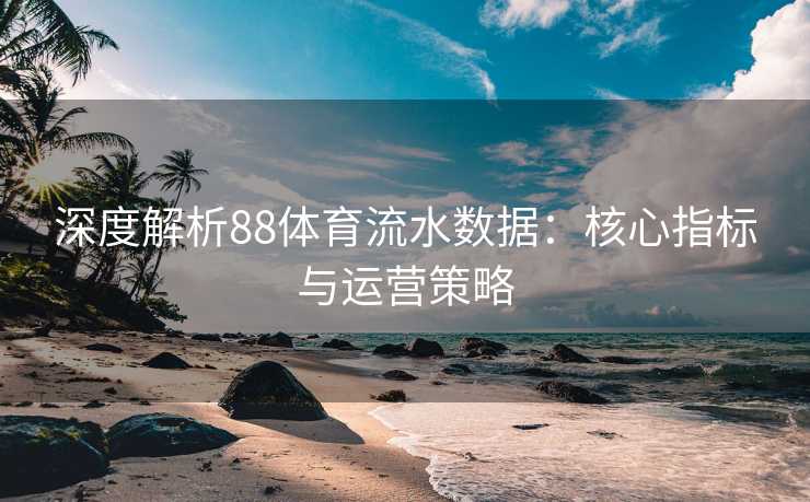 深度解析88体育流水数据：核心指标与运营策略