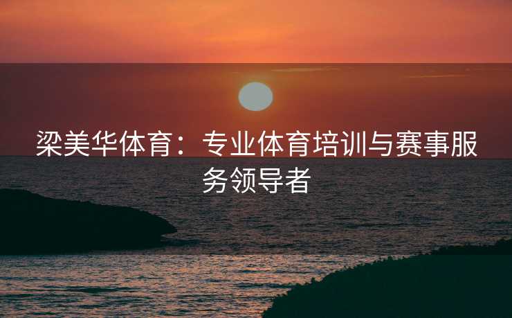 梁美华体育：专业体育培训与赛事服务领导者