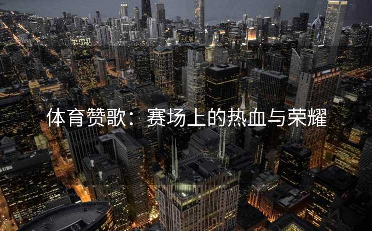 体育赞歌：赛场上的热血与荣耀