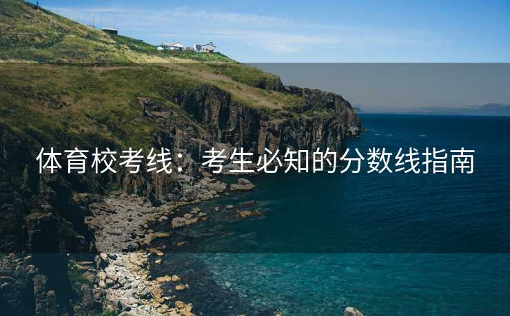 体育校考线：考生必知的分数线指南