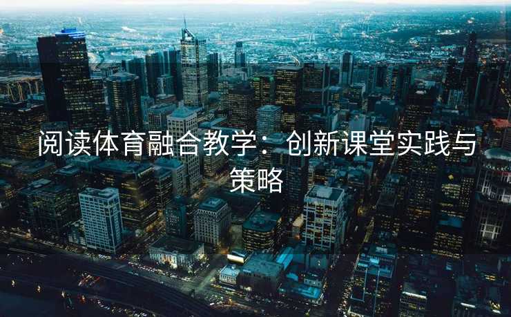 阅读体育融合教学：创新课堂实践与策略