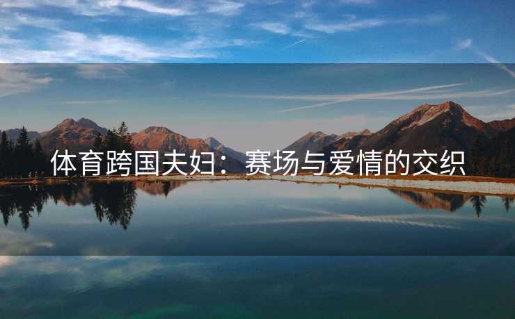 体育跨国夫妇：赛场与爱情的交织