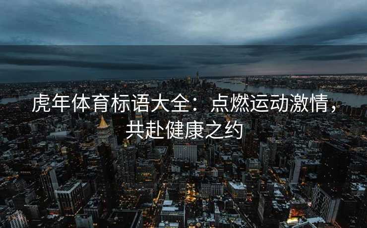 虎年体育标语大全：点燃运动激情，共赴健康之约