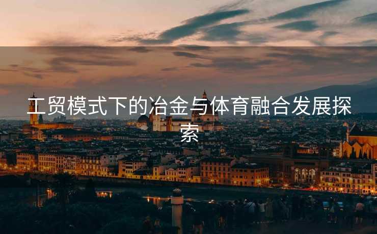 工贸模式下的冶金与体育融合发展探索