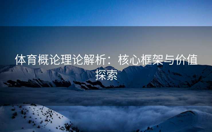 体育概论理论解析：核心框架与价值探索