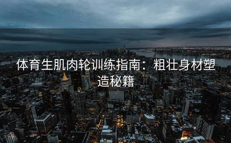 体育生肌肉轮训练指南：粗壮身材塑造秘籍