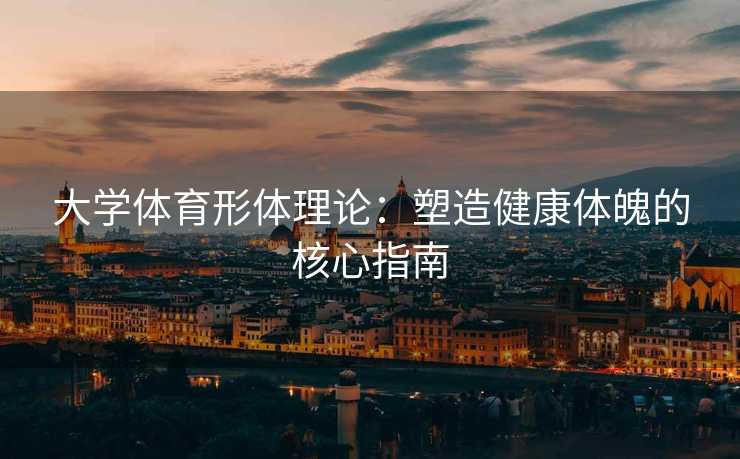 大学体育形体理论：塑造健康体魄的核心指南