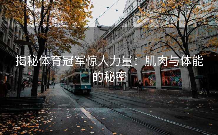 揭秘体育冠军惊人力量：肌肉与体能的秘密