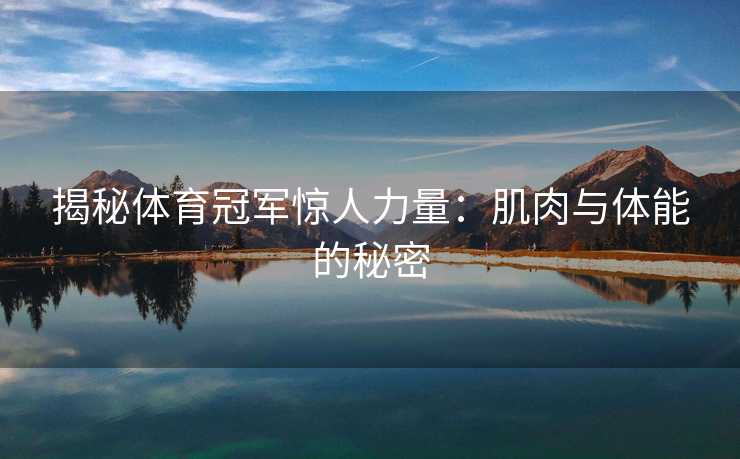 揭秘体育冠军惊人力量：肌肉与体能的秘密