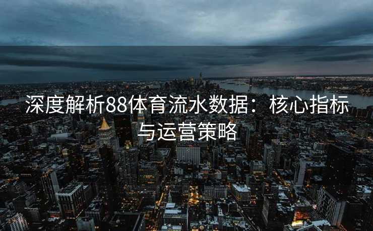 深度解析88体育流水数据：核心指标与运营策略