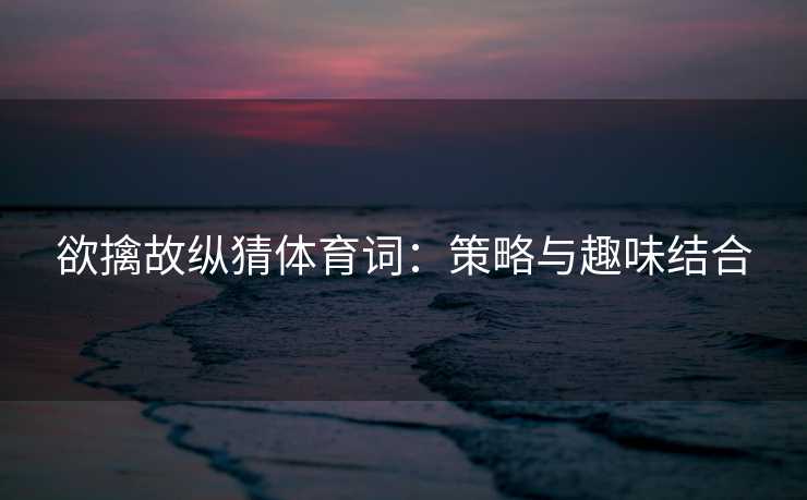 欲擒故纵猜体育词：策略与趣味结合