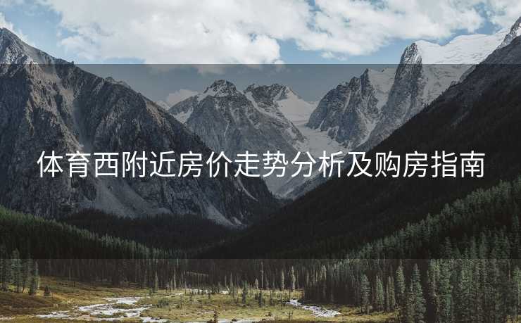 体育西附近房价走势分析及购房指南