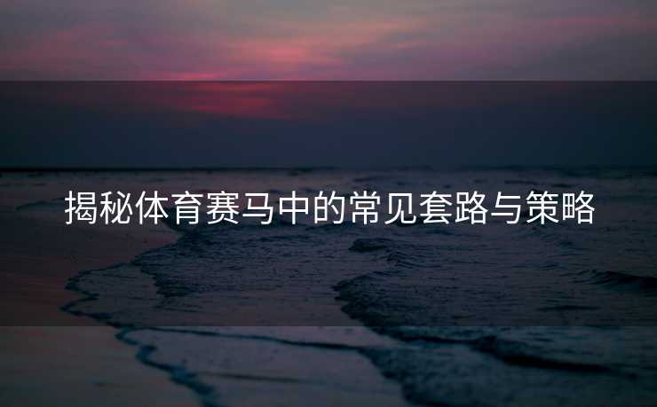 揭秘体育赛马中的常见套路与策略