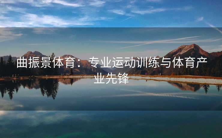 曲振景体育：专业运动训练与体育产业先锋