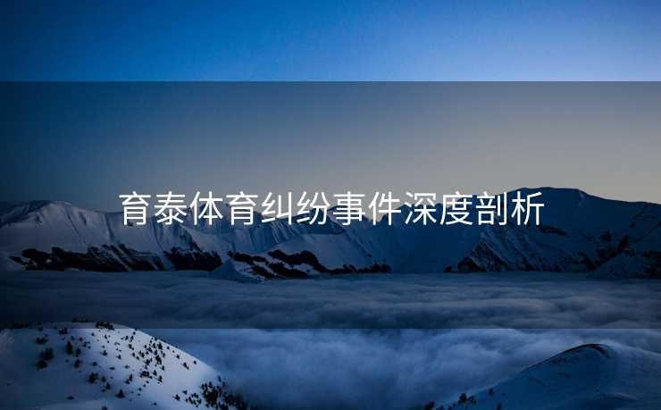 育泰体育纠纷事件深度剖析