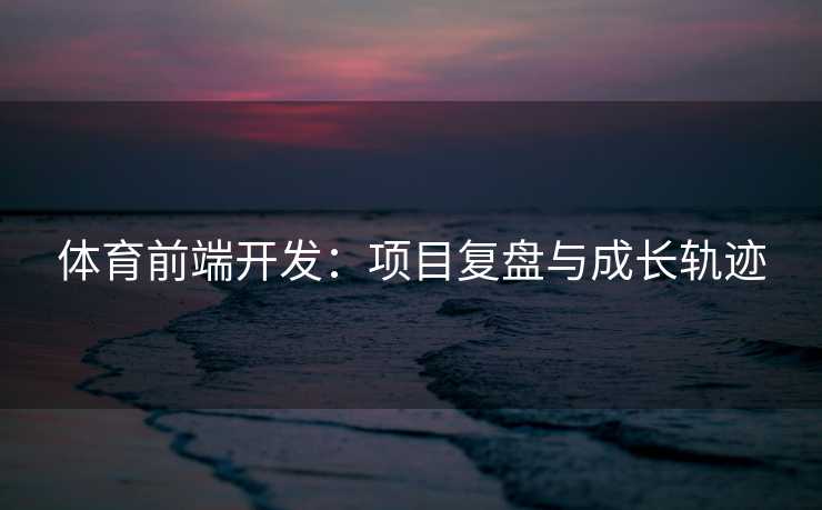 体育前端开发：项目复盘与成长轨迹