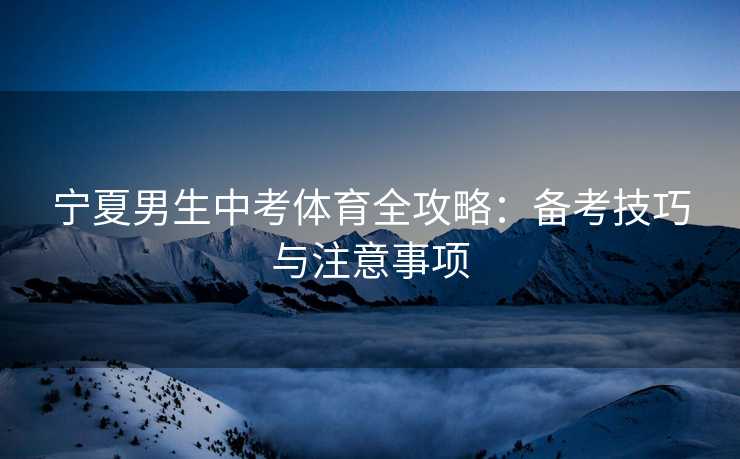 宁夏男生中考体育全攻略：备考技巧与注意事项