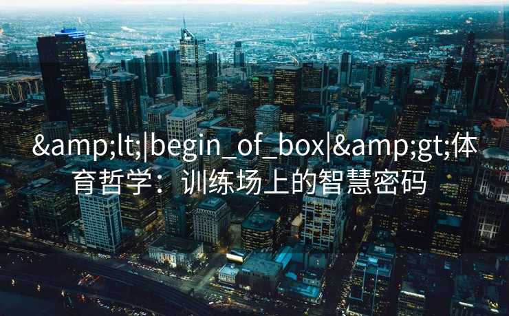 &lt;|begin_of_box|&gt;体育哲学：训练场上的智慧密码  