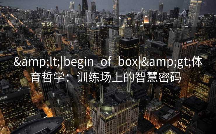 &lt;|begin_of_box|&gt;体育哲学：训练场上的智慧密码  
