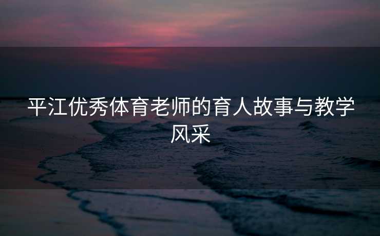 平江优秀体育老师的育人故事与教学风采