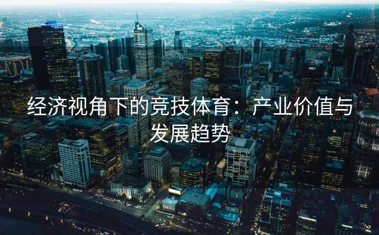 经济视角下的竞技体育：产业价值与发展趋势