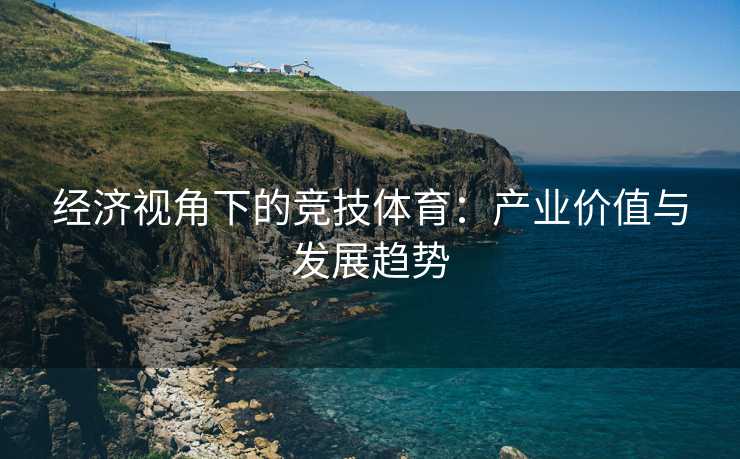 经济视角下的竞技体育：产业价值与发展趋势