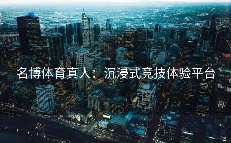 名博体育真人：沉浸式竞技体验平台