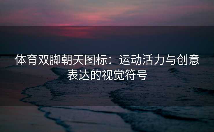 体育双脚朝天图标：运动活力与创意表达的视觉符号