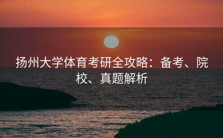扬州大学体育考研全攻略：备考、院校、真题解析