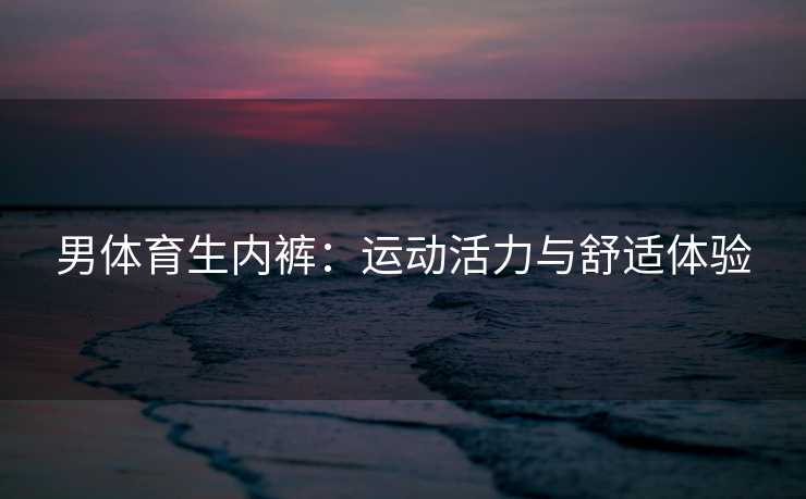 男体育生内裤：运动活力与舒适体验