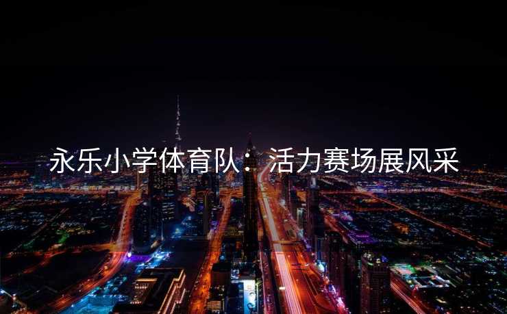 永乐小学体育队：活力赛场展风采
