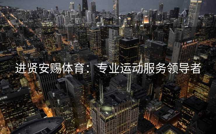 进贤安赐体育：专业运动服务领导者